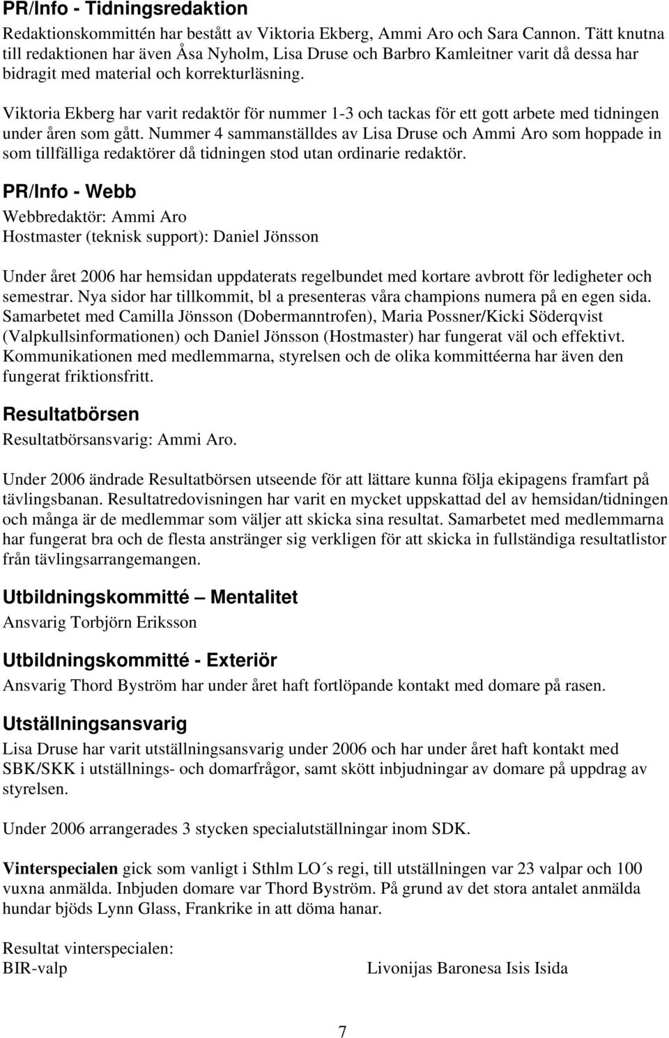 Viktoria Ekberg har varit redaktör för nummer 1-3 och tackas för ett gott arbete med tidningen under åren som gått.