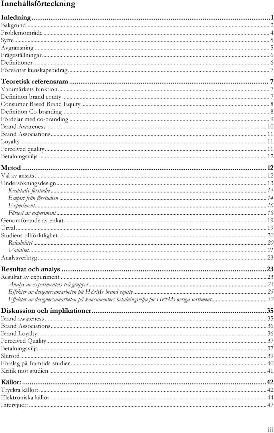 .. 11 Loyalty... 11 Perceived quality... 11 Betalningsvilja... 12 Metod... 12 Val av ansats... 12 Undersökningsdesign... 13 Kvalitativ förstudie... 14 Empiri från förstudien... 14 Experiment.