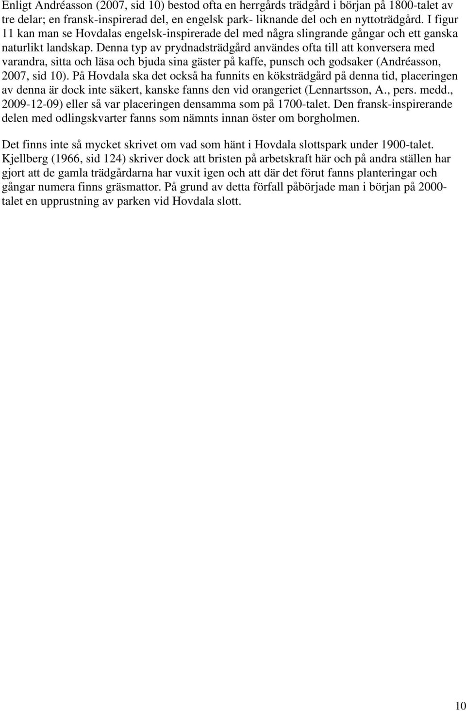 Denna typ av prydnadsträdgård användes ofta till att konversera med varandra, sitta och läsa och bjuda sina gäster på kaffe, punsch och godsaker (Andréasson, 2007, sid 10).