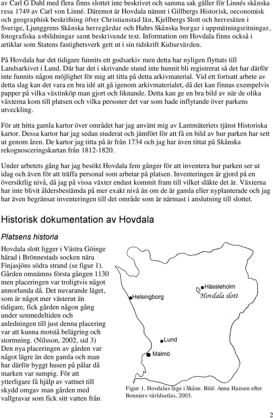 Skånska borgar i uppmätningsritningar, fotografiska avbildningar samt beskrivande text. Information om Hovdala finns också i artiklar som Statens fastighetsverk gett ut i sin tidskrift Kulturvärden.