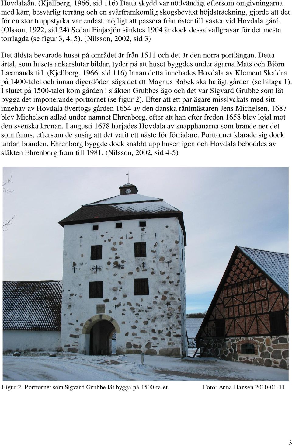 endast möjligt att passera från öster till väster vid Hovdala gård. (Olsson, 1922, sid 24) Sedan Finjasjön sänktes 1904 är dock dessa vallgravar för det mesta torrlagda (se figur 3, 4, 5).