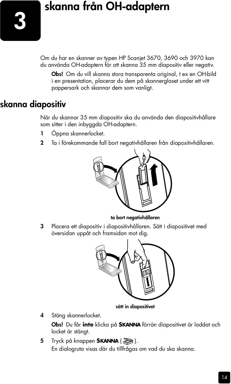 När du skannar 35 mm diapositiv ska du använda den diapositivhållare som sitter i den inbyggda OH-adaptern. 1 Öppna skannerlocket.