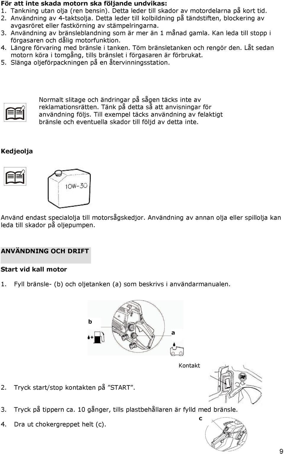 Kan leda till stopp i förgasaren och dålig motorfunktion. 4. Längre förvaring med bränsle i tanken. Töm bränsletanken och rengör den.