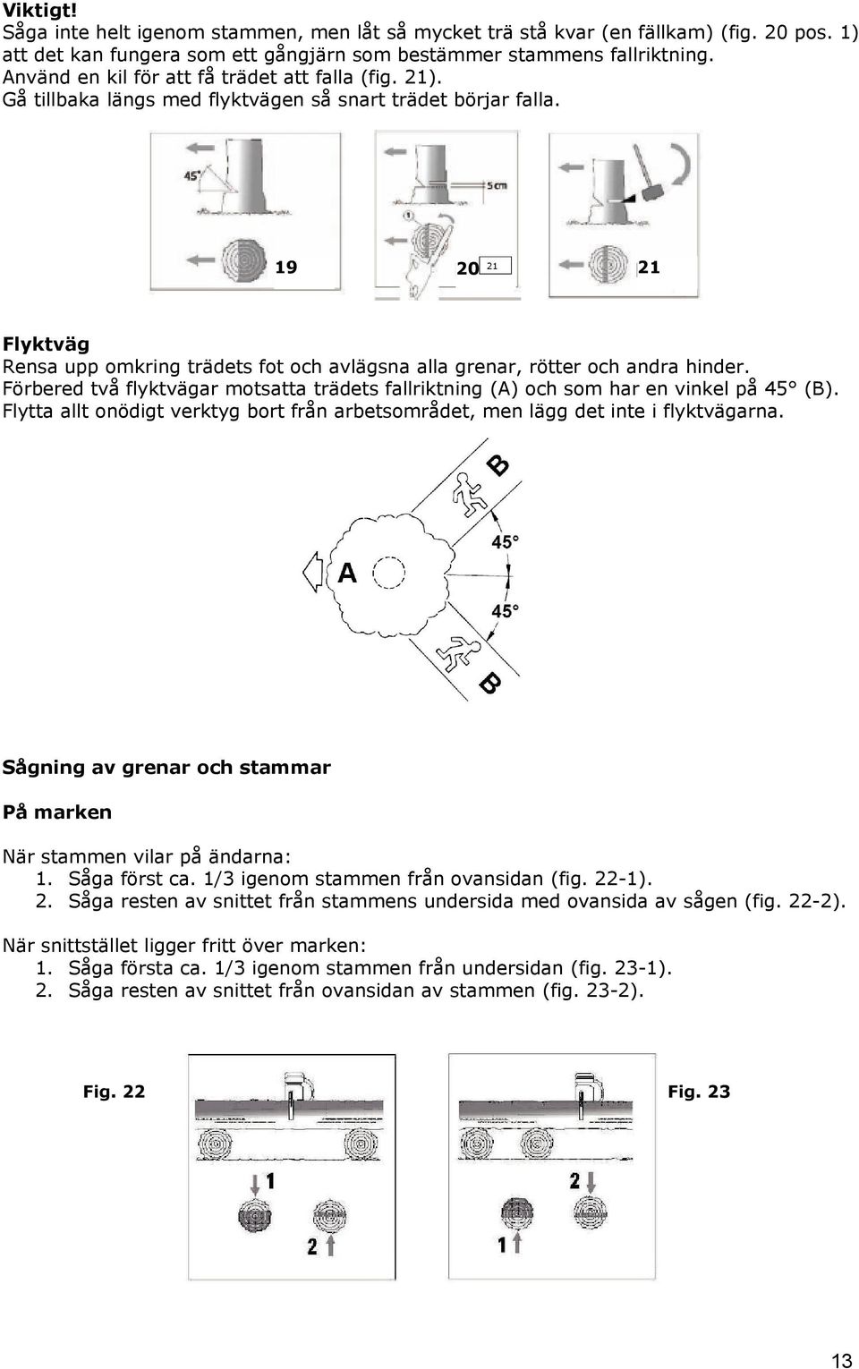 19 20 21 21 Flyktväg Rensa upp omkring trädets fot och avlägsna alla grenar, rötter och andra hinder. Förbered två flyktvägar motsatta trädets fallriktning (A) och som har en vinkel på 45 (B).