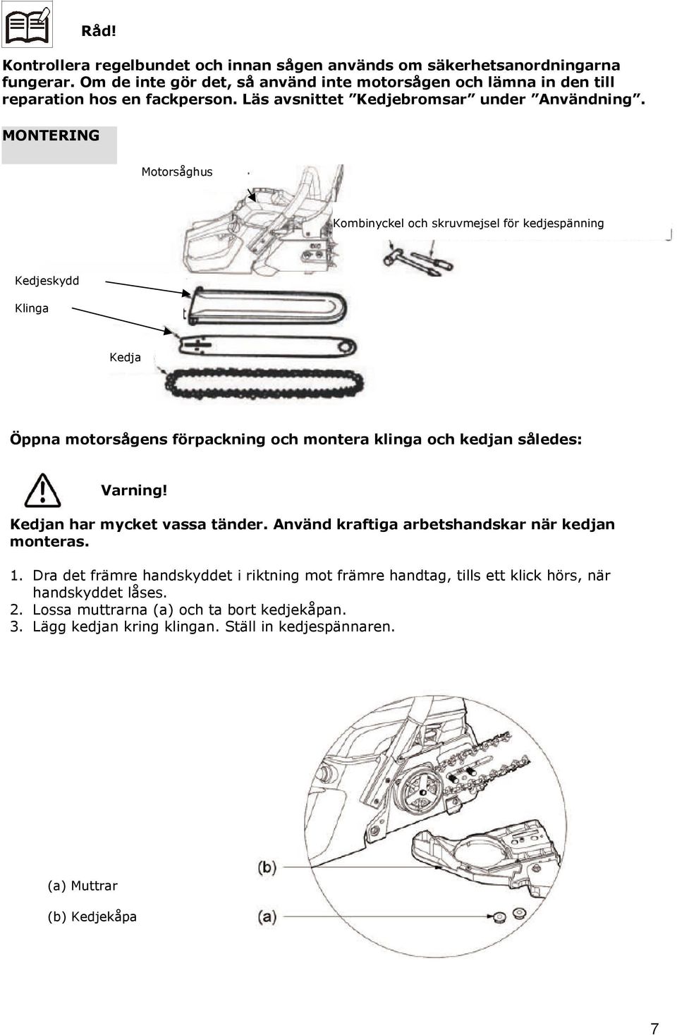 MONTERING Motorsåghus Kombinyckel och skruvmejsel för kedjespänning Kedjeskydd Klinga Kedja Öppna motorsågens förpackning och montera klinga och kedjan således: Varning!