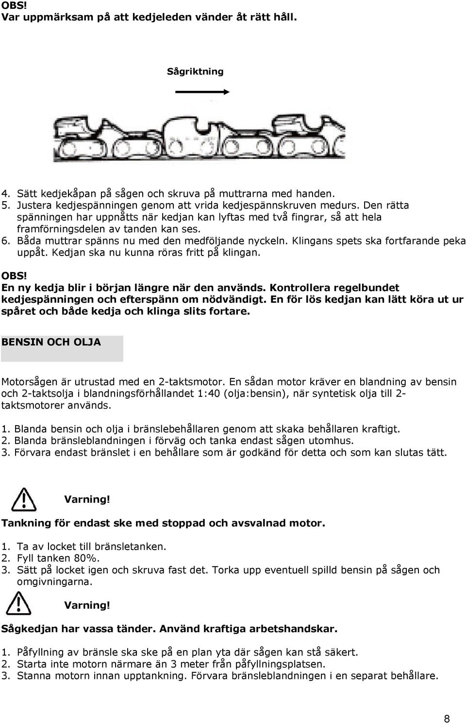 Båda muttrar spänns nu med den medföljande nyckeln. Klingans spets ska fortfarande peka uppåt. Kedjan ska nu kunna röras fritt på klingan. OBS! En ny kedja blir i början längre när den används.