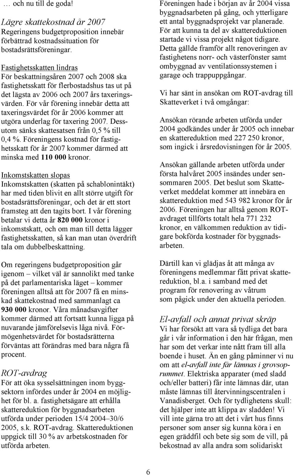 För vår förening innebär detta att taxeringsvärdet för år 2006 kommer att utgöra underlag för taxering 2007. Dessutom sänks skattesatsen från 0,5 % till 0,4 %.