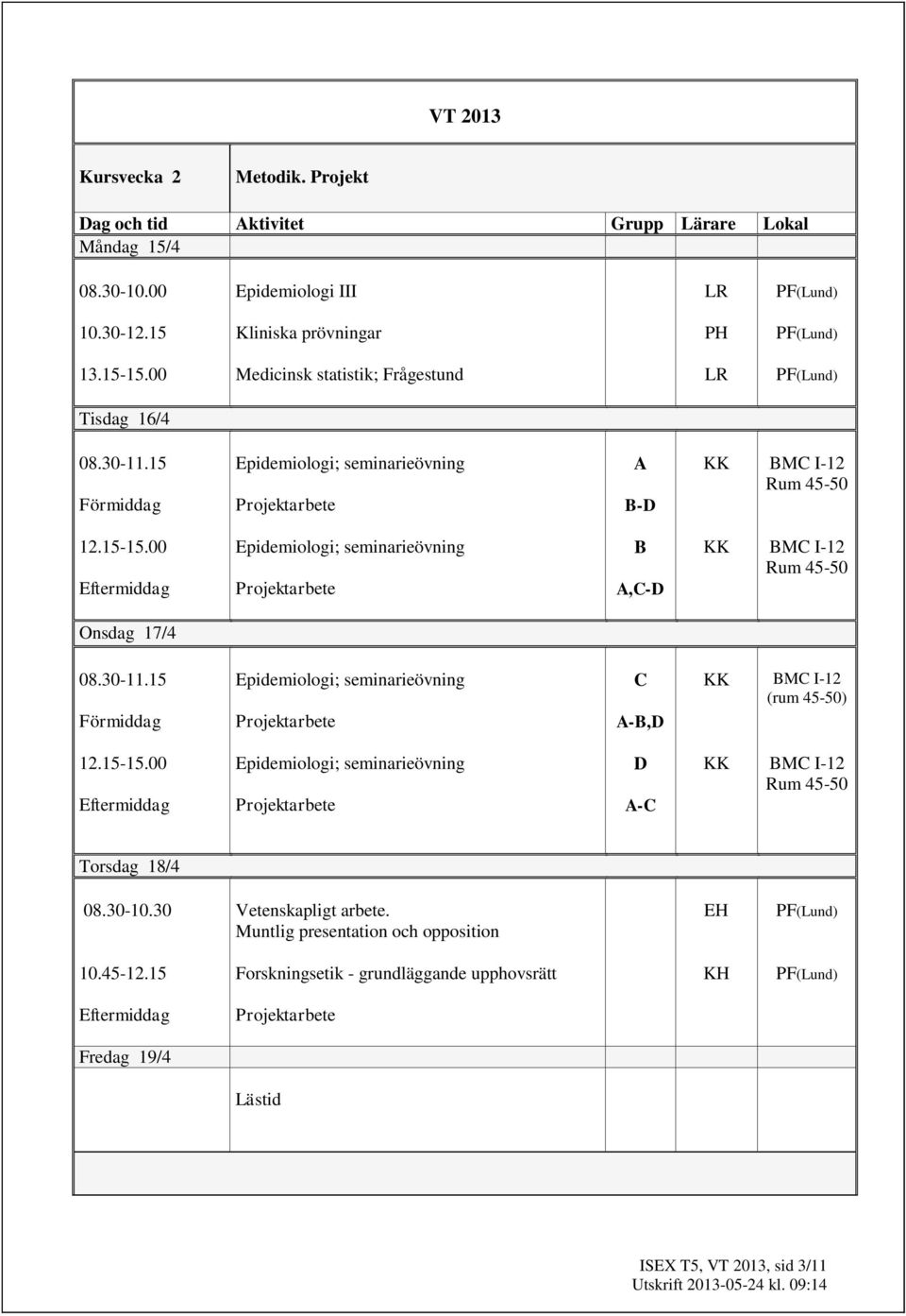 15 Förmiddag Epidemiologi; seminarieövning C A-B,D KK BMC I-12 (rum 45-50) 12.15-15.00 Eftermiddag Epidemiologi; seminarieövning D A-C KK BMC I-12 Rum 45-50 Torsdag 18/4 08.