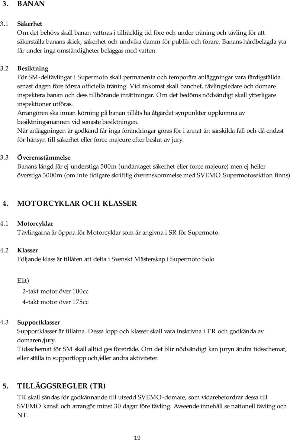 2 Besiktning För SM-deltävlingar i Supermoto skall permanenta och temporära anläggningar vara färdigställda senast dagen före första officiella träning.