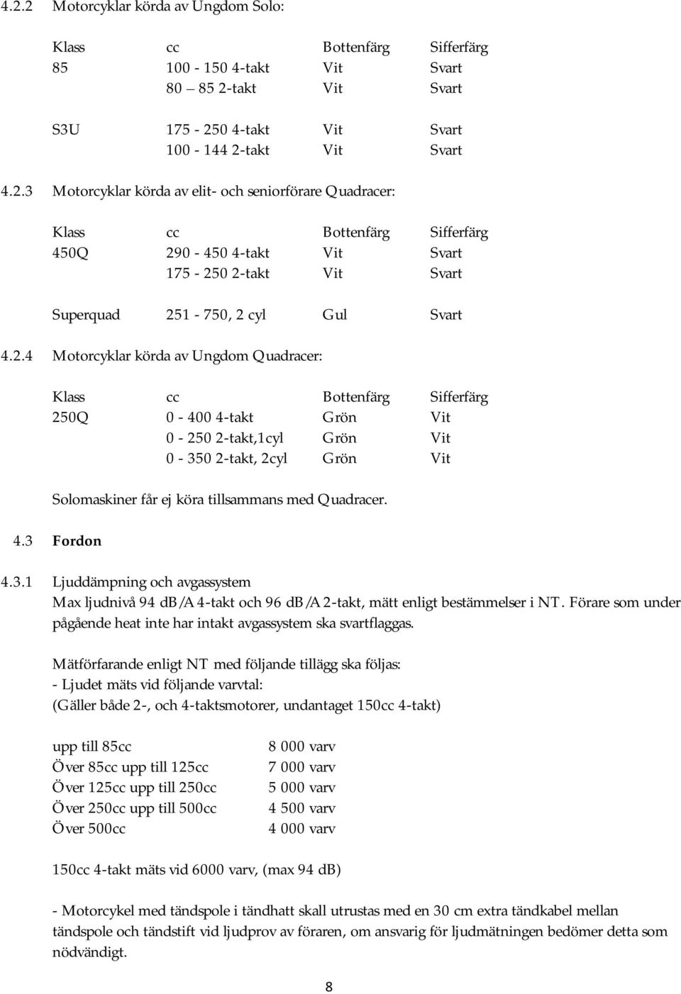 Quadracer. 4.3 Fordon 4.3.1 Ljuddämpning och avgassystem Max ljudnivå 94 db/a 4-takt och 96 db/a 2-takt, mätt enligt bestämmelser i NT.