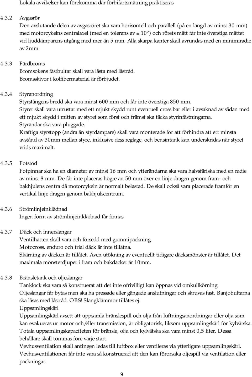 överstiga måttet vid ljuddämparens utgång med mer än 5 mm. Alla skarpa kanter skall avrundas med en minimiradie av 2mm. 4.3.3 Färdbroms Bromsokens fästbultar skall vara låsta med låstråd.