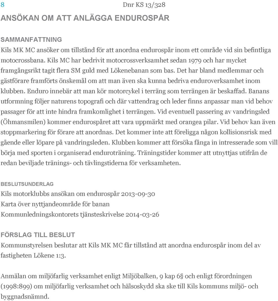 Det har bland medlemmar och gästförare framförts önskemål om att man även ska kunna bedriva enduroverksamhet inom klubben. Enduro innebär att man kör motorcykel i terräng som terrängen är beskaffad.