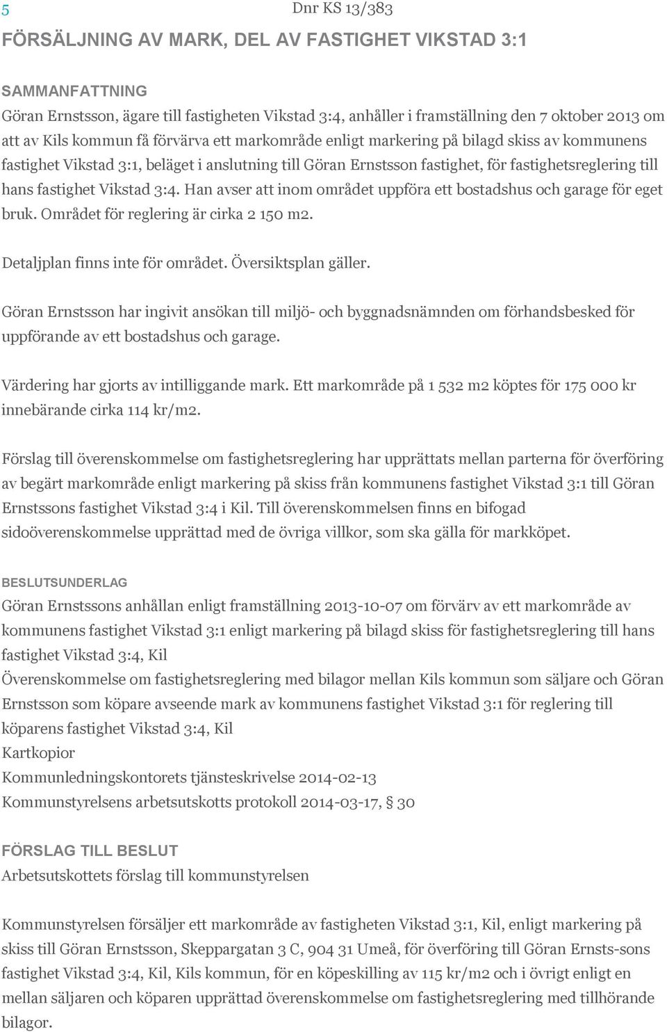 Han avser att inom området uppföra ett bostadshus och garage för eget bruk. Området för reglering är cirka 2 150 m2. Detaljplan finns inte för området. Översiktsplan gäller.