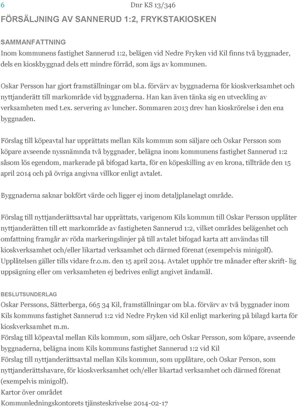 Han kan även tänka sig en utveckling av verksamheten med t.ex. servering av luncher. Sommaren 2013 drev han kioskrörelse i den ena byggnaden.