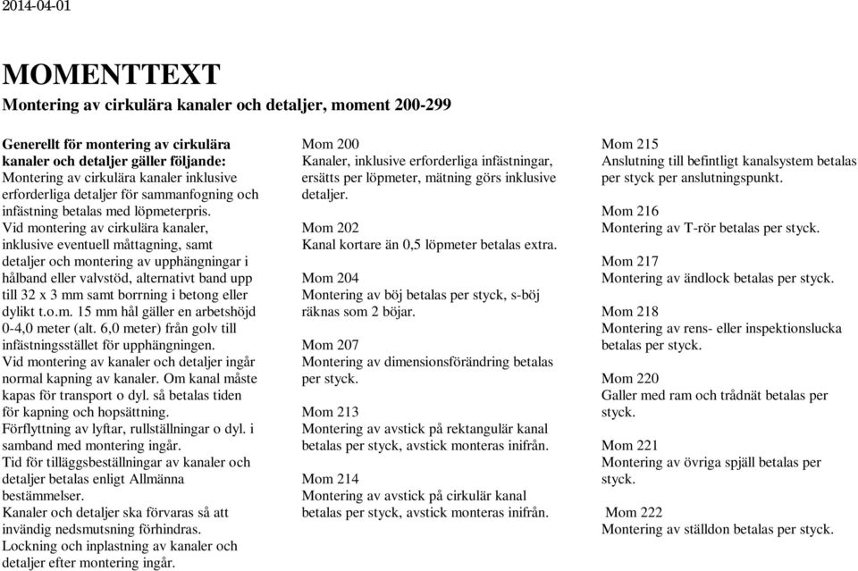 Vid montering av cirkulära kanaler, inklusive eventuell måttagning, samt detaljer och montering av upphängningar i hålband eller valvstöd, alternativt band upp till 32 x 3 mm samt borrning i betong