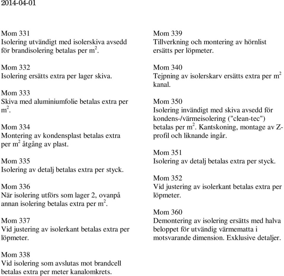 Mom 335 Isolering av detalj betalas extra per Mom 336 När isolering utförs som lager 2, ovanpå annan isolering betalas extra per m 2. Mom 337 Vid justering av isolerkant betalas extra per löpmeter.