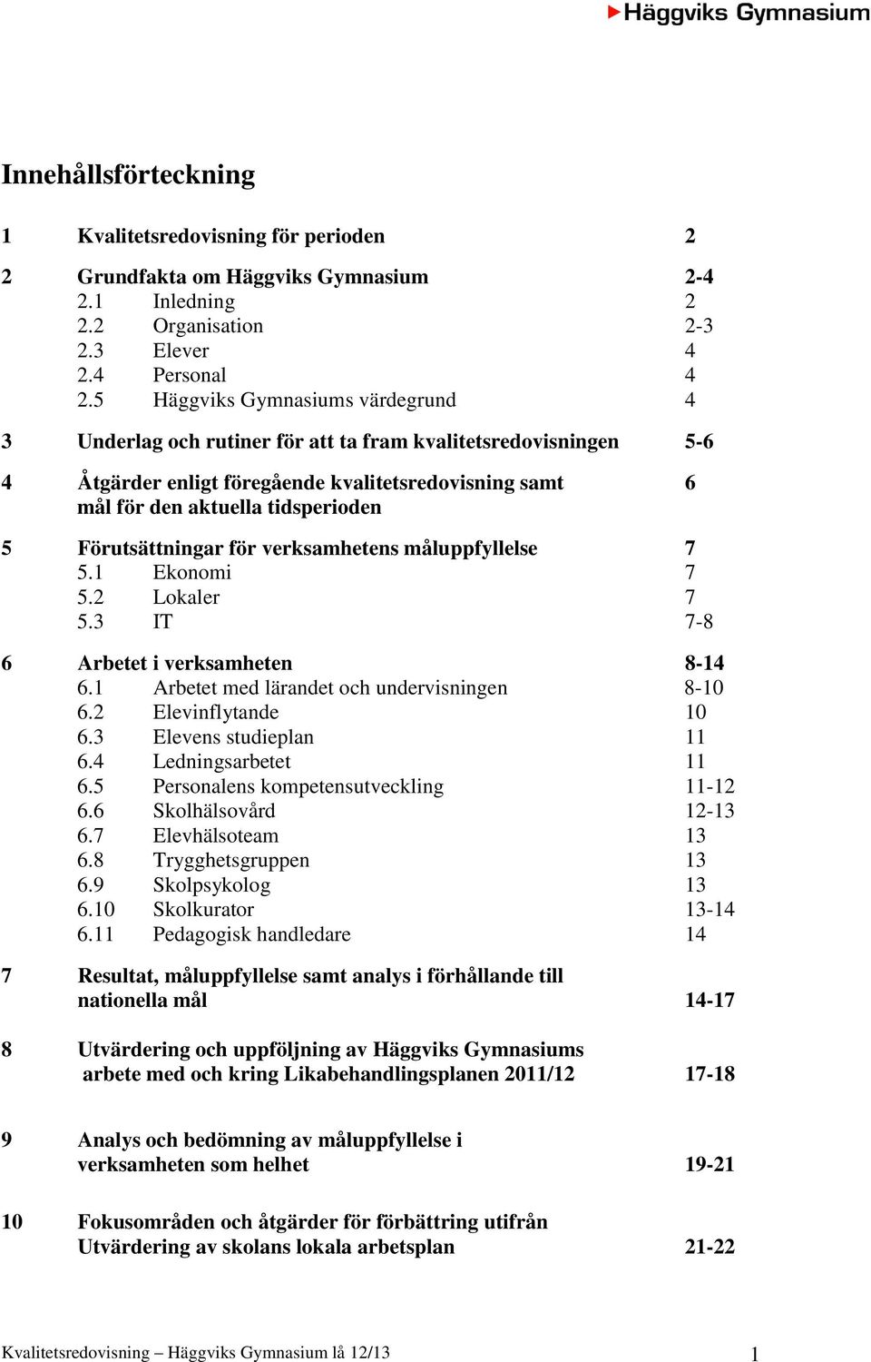 Förutsättningar för verksamhetens måluppfyllelse 7 5.1 Ekonomi 7 5.2 Lokaler 7 5.3 IT 7-8 6 Arbetet i verksamheten 8-14 6.1 Arbetet med lärandet och undervisningen 8-10 6.2 Elevinflytande 10 6.