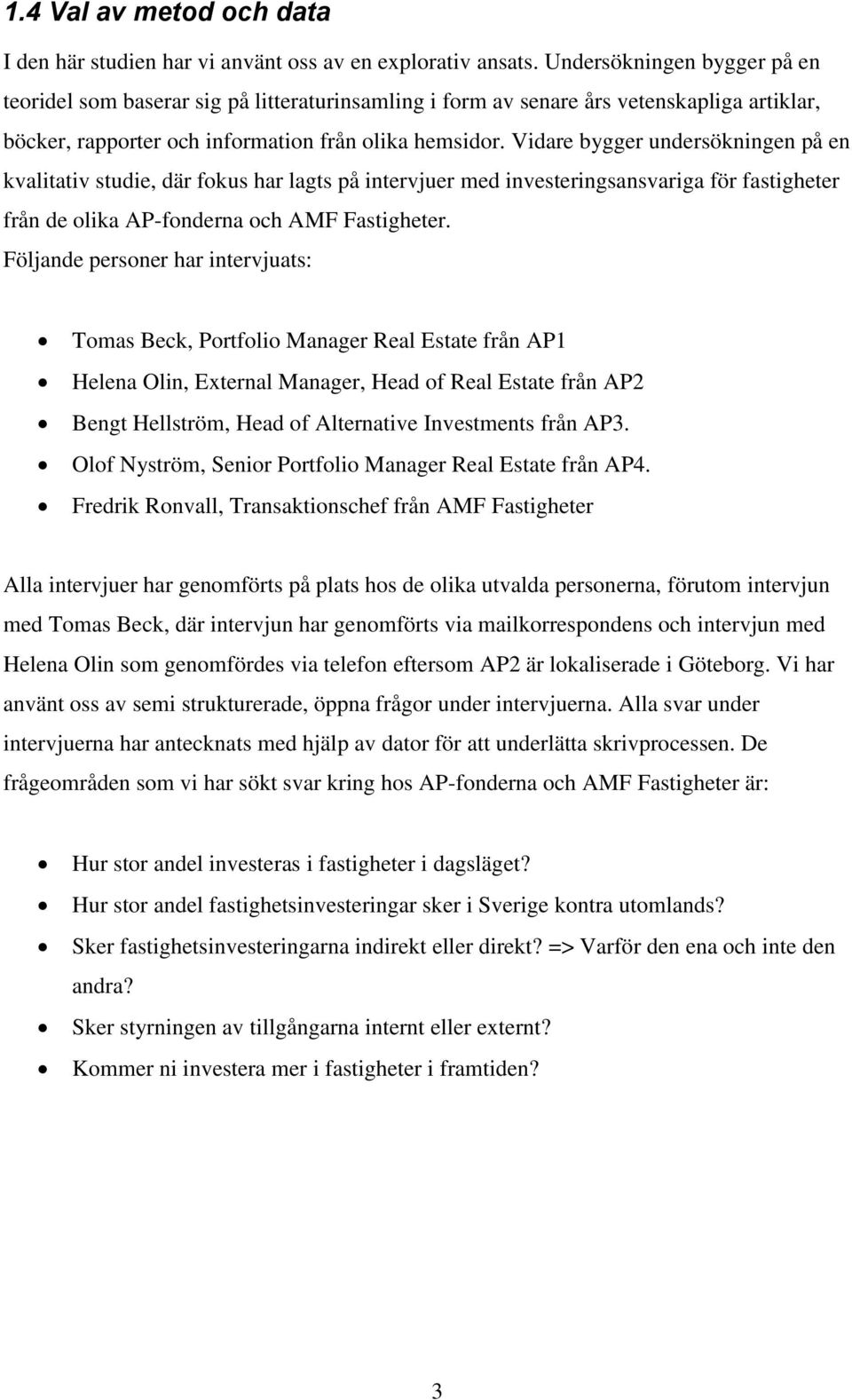 Vidare bygger undersökningen på en kvalitativ studie, där fokus har lagts på intervjuer med investeringsansvariga för fastigheter från de olika AP-fonderna och AMF Fastigheter.