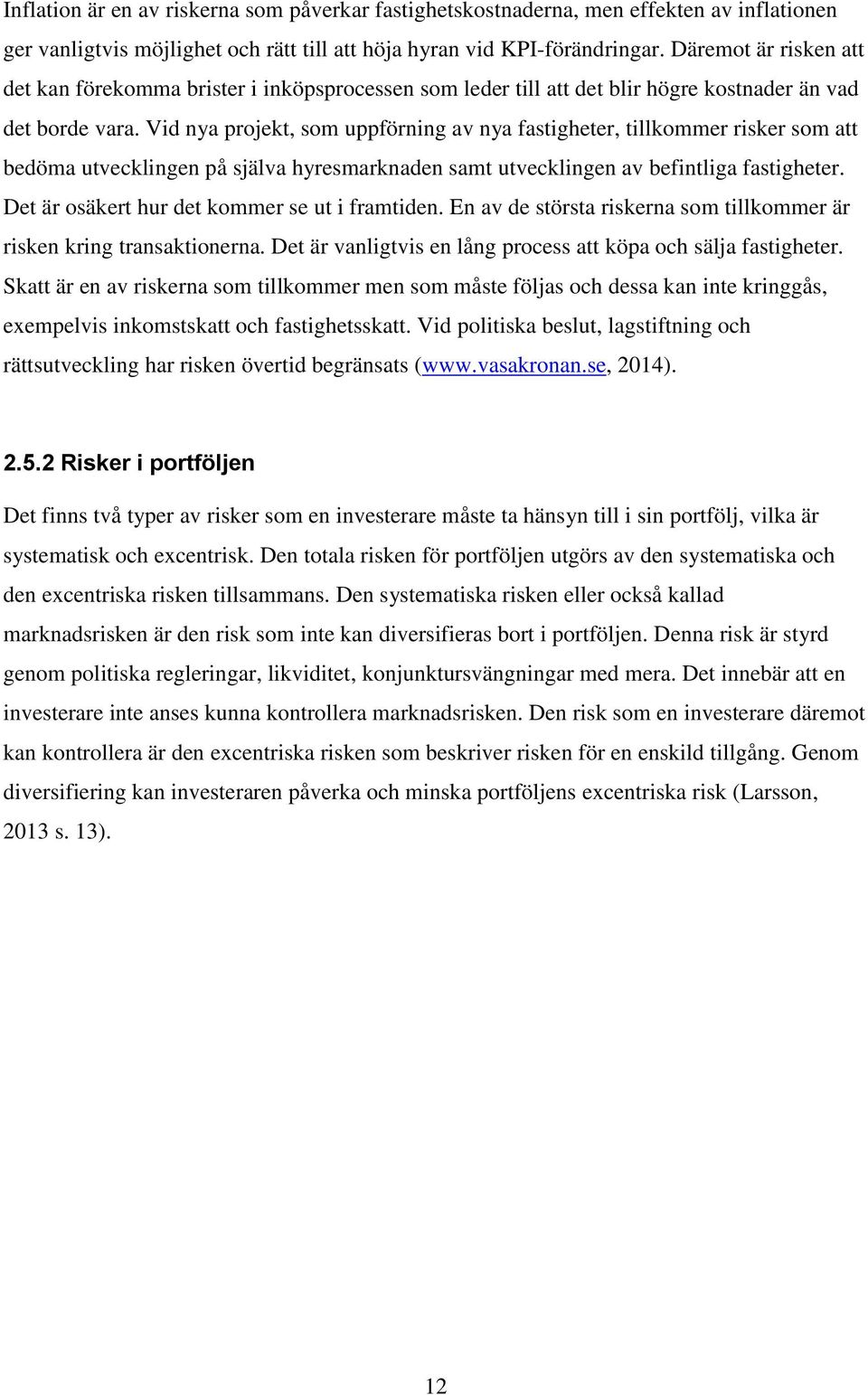 Vid nya projekt, som uppförning av nya fastigheter, tillkommer risker som att bedöma utvecklingen på själva hyresmarknaden samt utvecklingen av befintliga fastigheter.