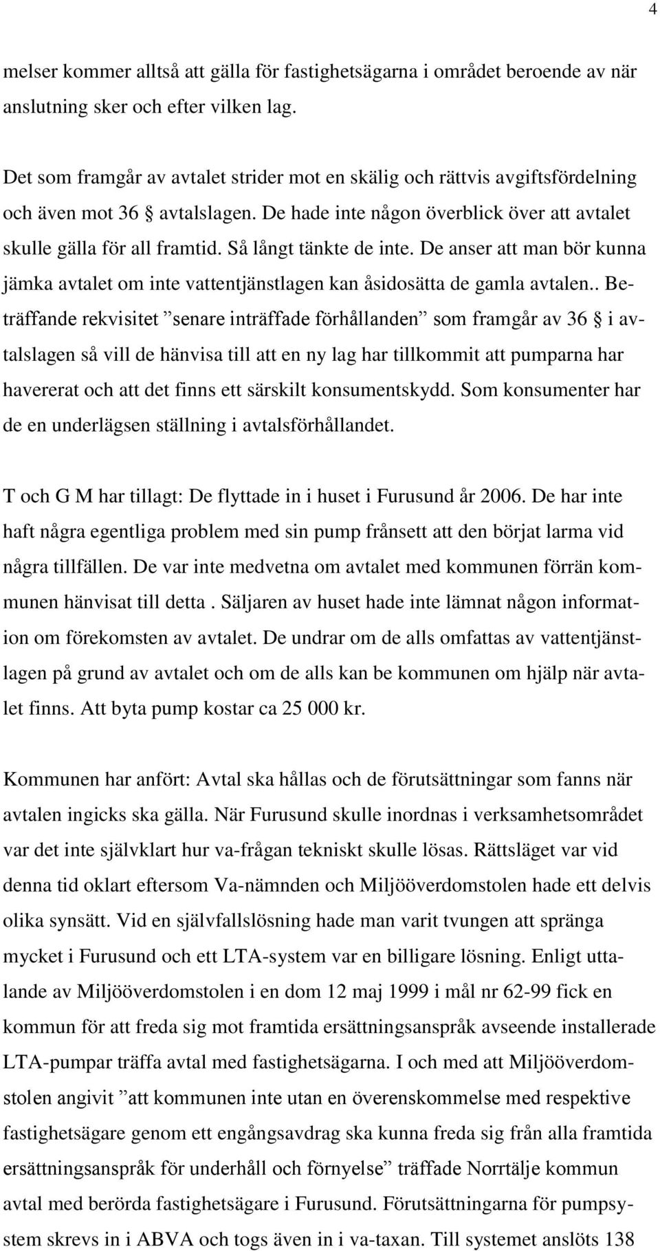 Så långt tänkte de inte. De anser att man bör kunna jämka avtalet om inte vattentjänstlagen kan åsidosätta de gamla avtalen.