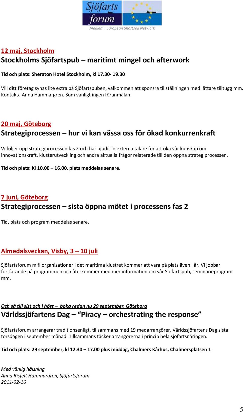 20 maj, Göteborg Strategiprocessen hur vi kan vässa oss för ökad konkurrenkraft Vi följer upp strategiprocessen fas 2 och har bjudit in externa talare för att öka vår kunskap om innovationskraft,