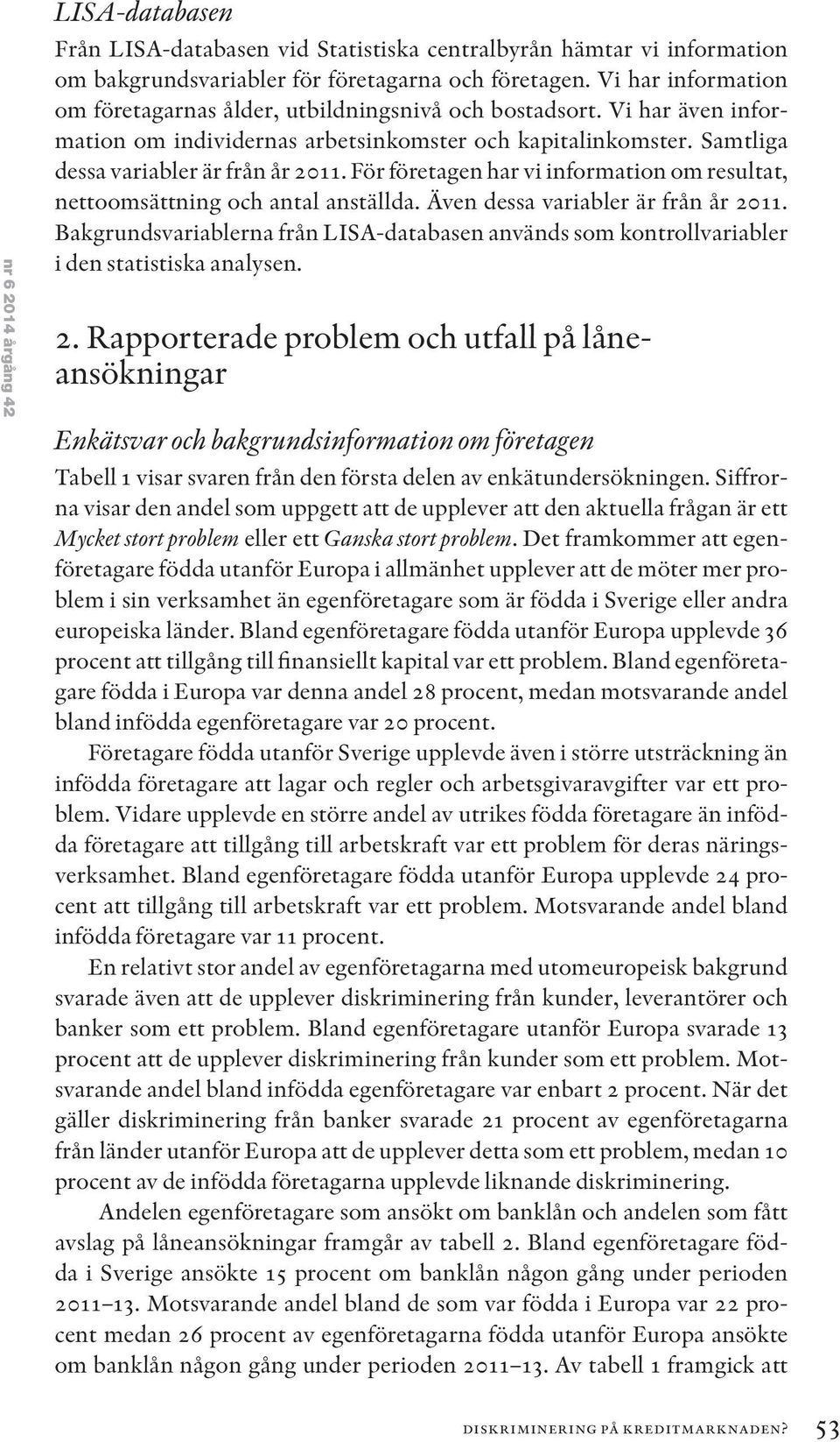 För företagen har vi information om resultat, nettoomsättning och antal anställda. Även dessa variabler är från år 2011.