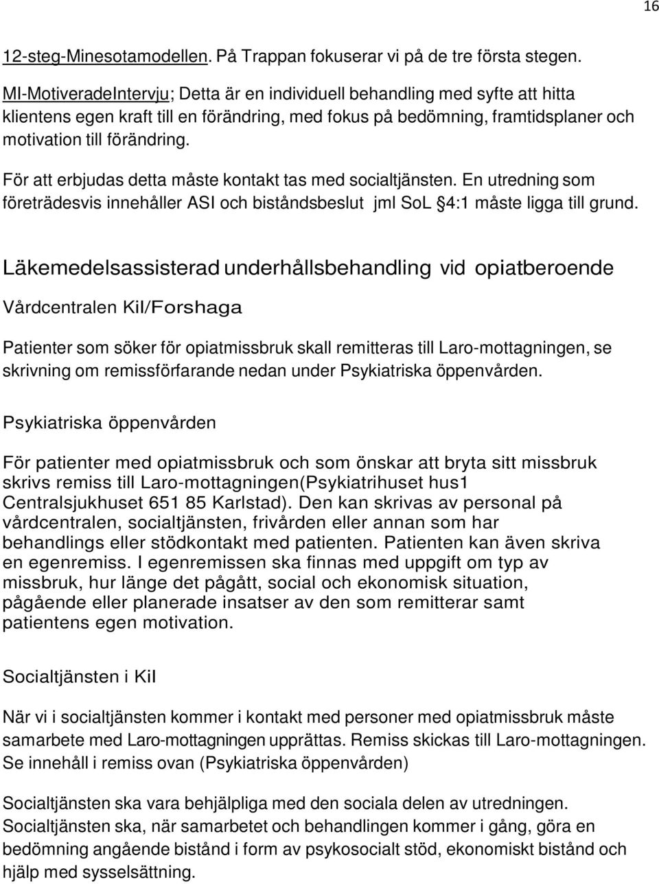 För att erbjudas detta måste kontakt tas med socialtjänsten. En utredning som företrädesvis innehåller ASI och biståndsbeslut jml SoL 4:1 måste ligga till grund.