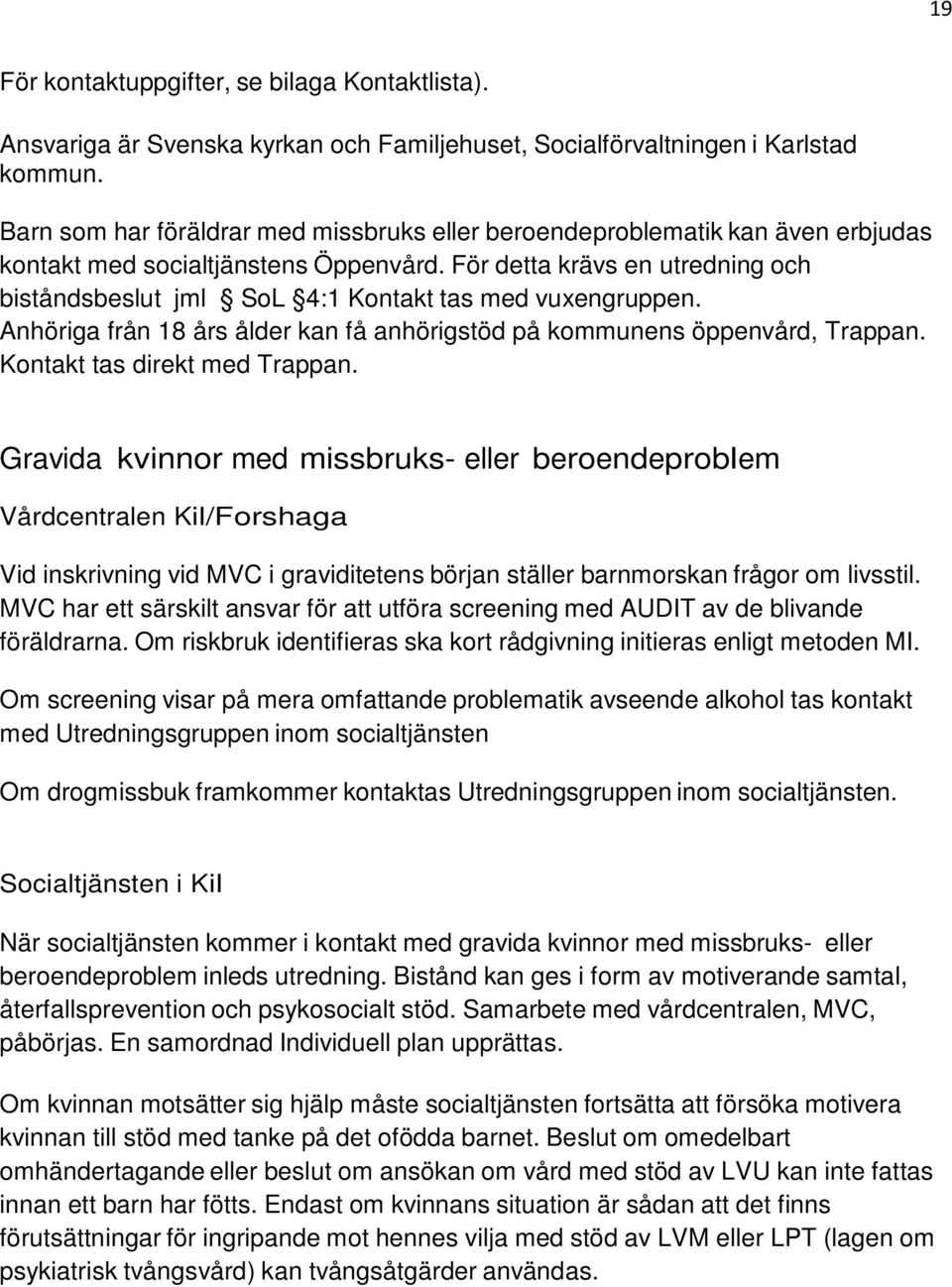 För detta krävs en utredning och biståndsbeslut jml SoL 4:1 Kontakt tas med vuxengruppen. Anhöriga från 18 års ålder kan få anhörigstöd på kommunens öppenvård, Trappan. Kontakt tas direkt med Trappan.