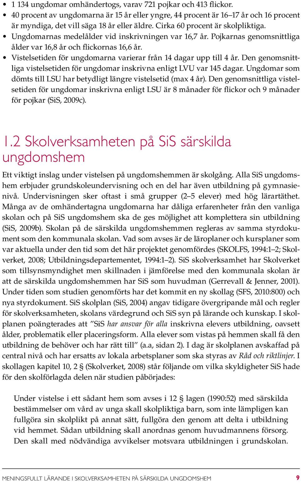 Vistelsetiden för ungdomarna varierar från 14 dagar upp till 4 år. Den genomsnittliga vistelsetiden för ungdomar inskrivna enligt LVU var 145 dagar.