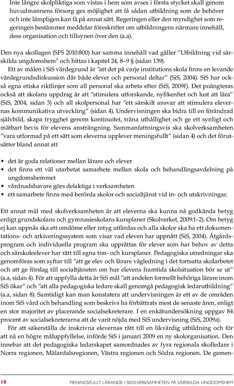 Den nya skollagen (SFS 2010:800) har samma innehåll vad gäller Utbildning vid särskilda ungdomshem och hittas i kapitel 24, 8 9 (sidan 139).