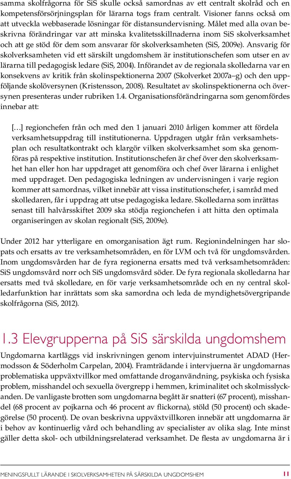 Målet med alla ovan beskrivna förändringar var att minska kvalitetsskillnaderna inom SiS skolverksamhet och att ge stöd för dem som ansvarar för skolverksamheten (SiS, 2009e).