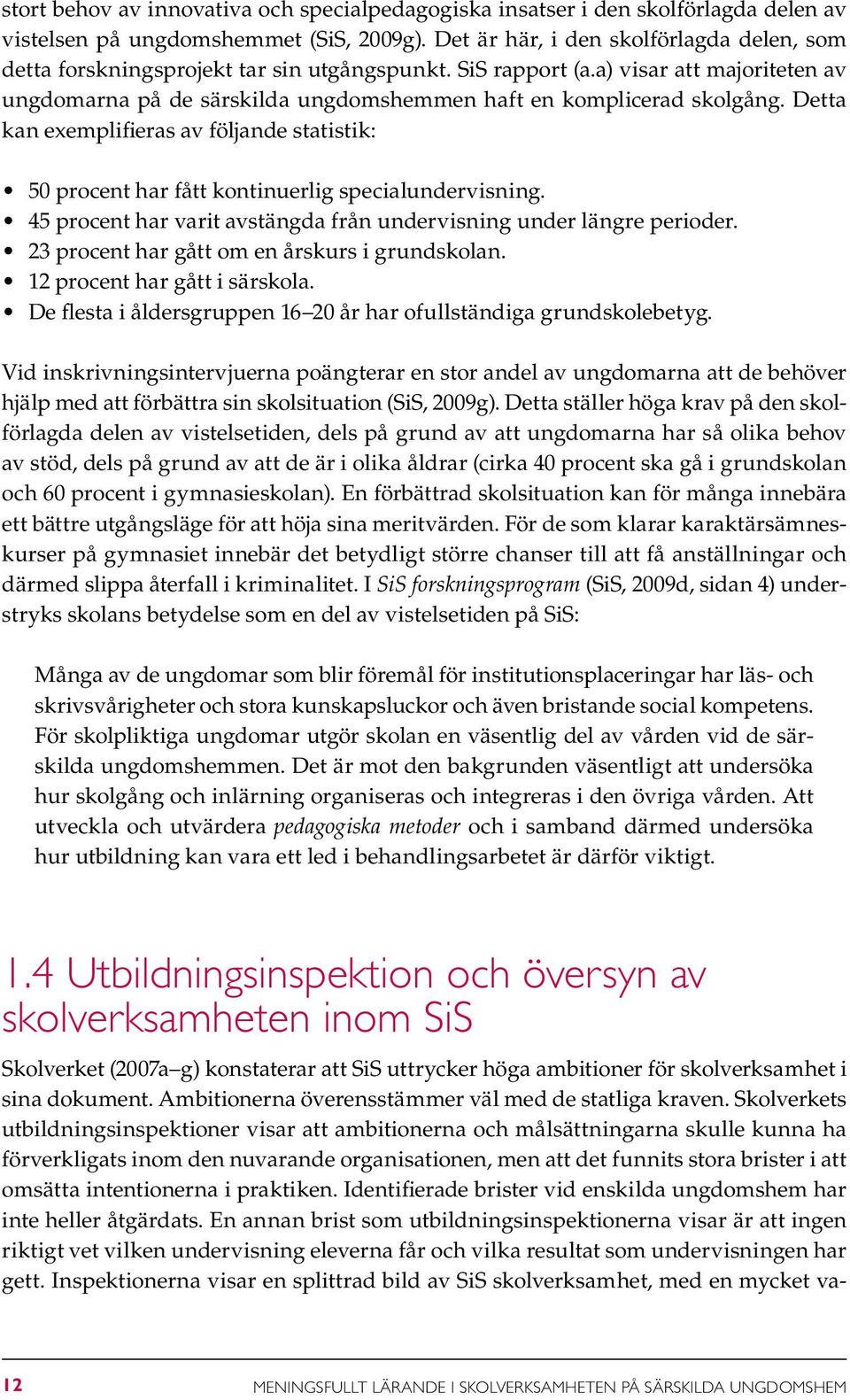 a) visar att majoriteten av ungdomarna på de särskilda ungdomshemmen haft en komplicerad skolgång. Detta kan exemplifieras av följande statistik: 50 procent har fått kontinuerlig specialundervisning.