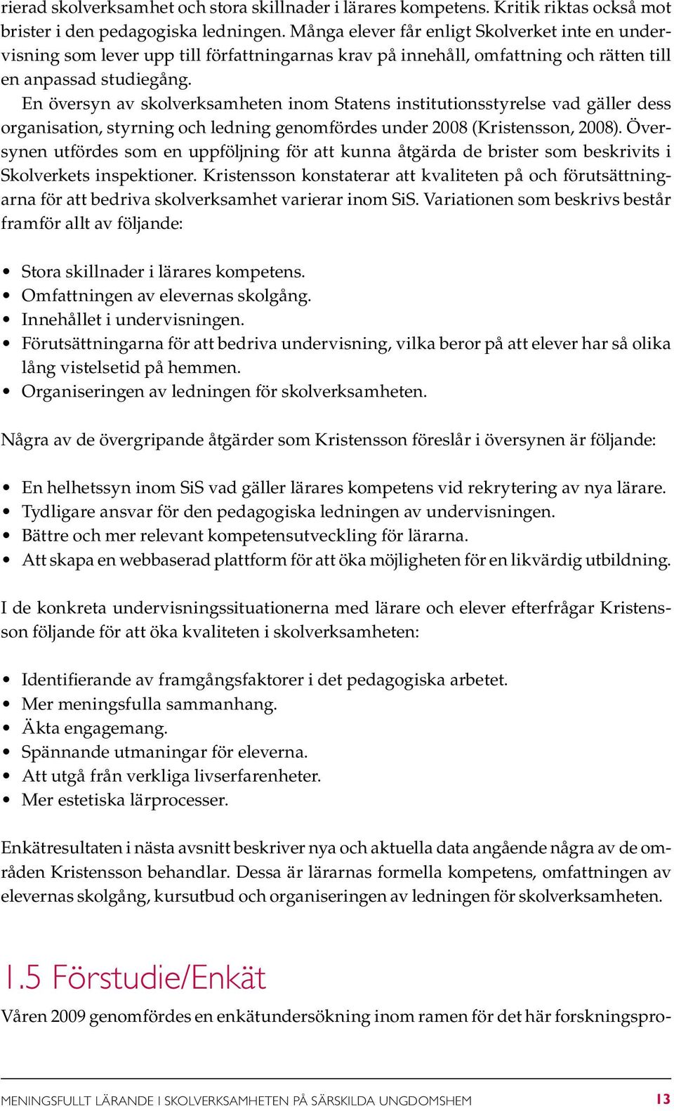 En översyn av skolverksamheten inom Statens institutionsstyrelse vad gäller dess organisation, styrning och ledning genomfördes under 2008 (Kristensson, 2008).