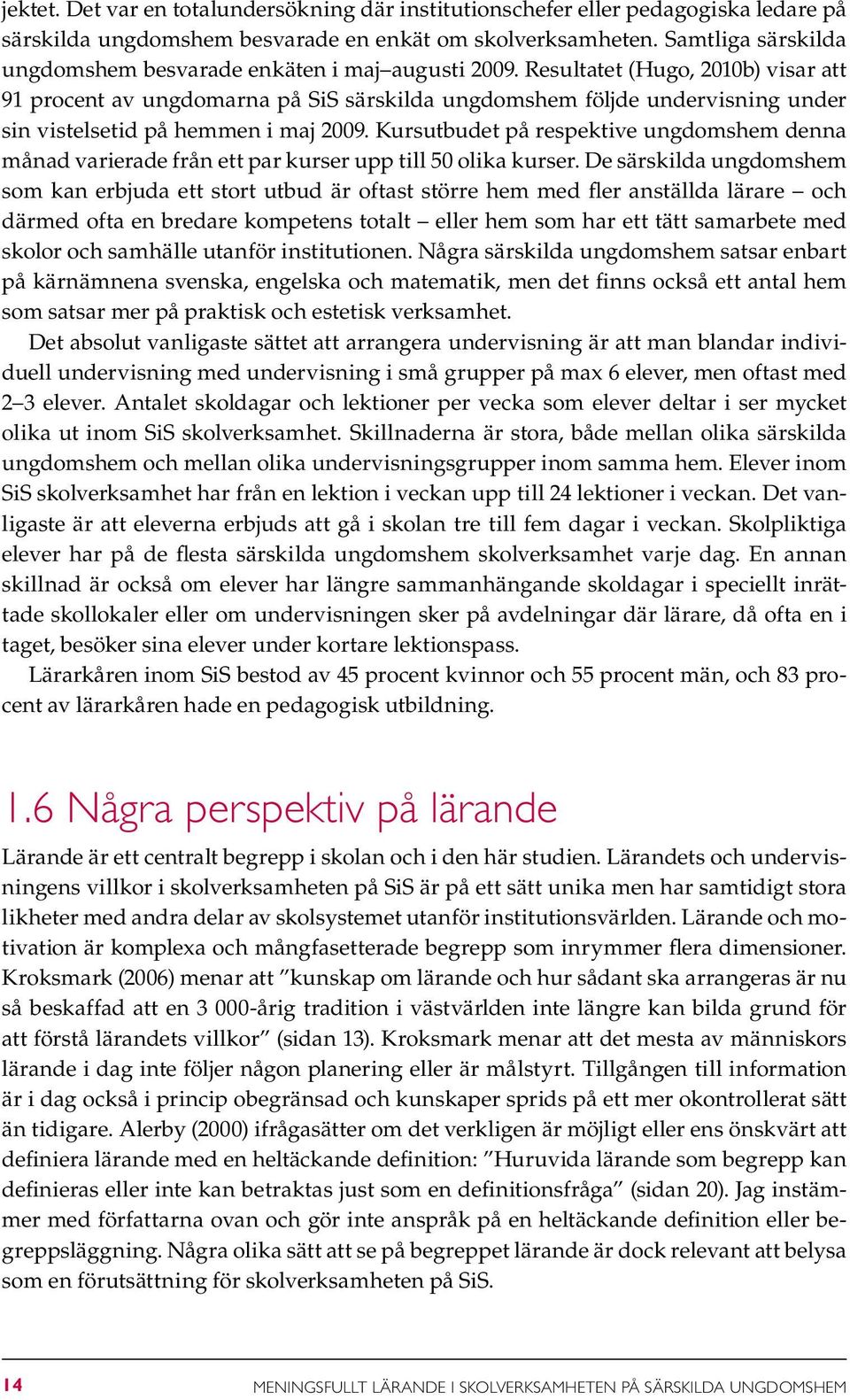 Resultatet (Hugo, 2010b) visar att 91 procent av ungdomarna på SiS särskilda ungdomshem följde undervisning under sin vistelsetid på hemmen i maj 2009.