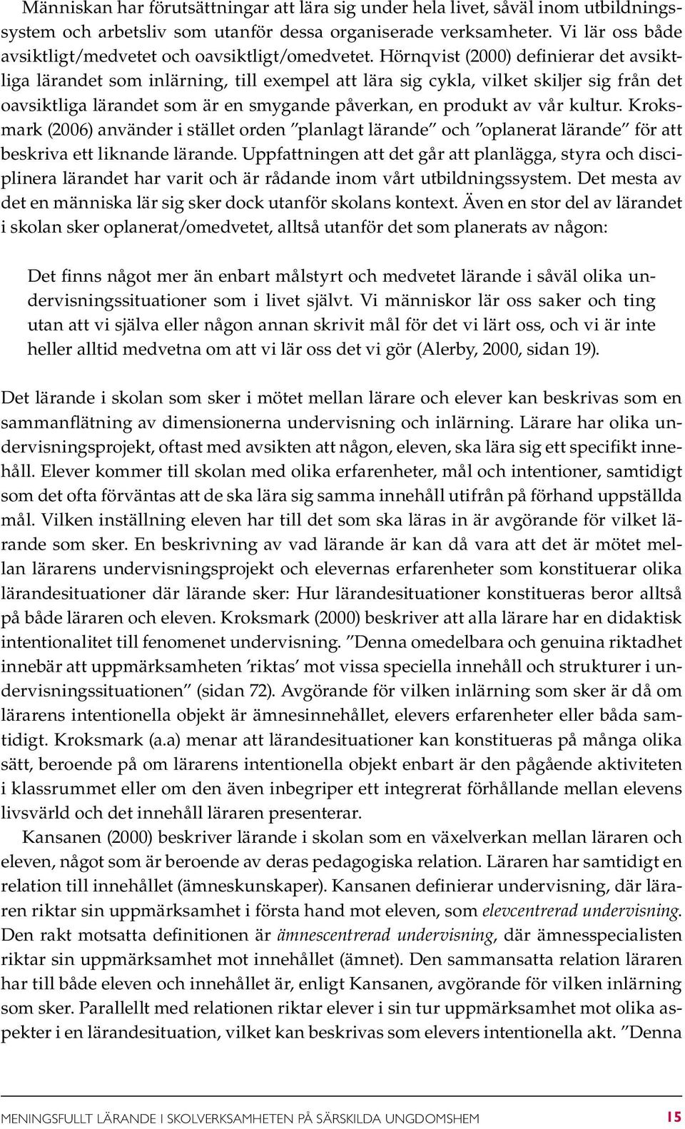 Hörnqvist (2000) definierar det avsiktliga lärandet som inlärning, till exempel att lära sig cykla, vilket skiljer sig från det oavsiktliga lärandet som är en smygande påverkan, en produkt av vår