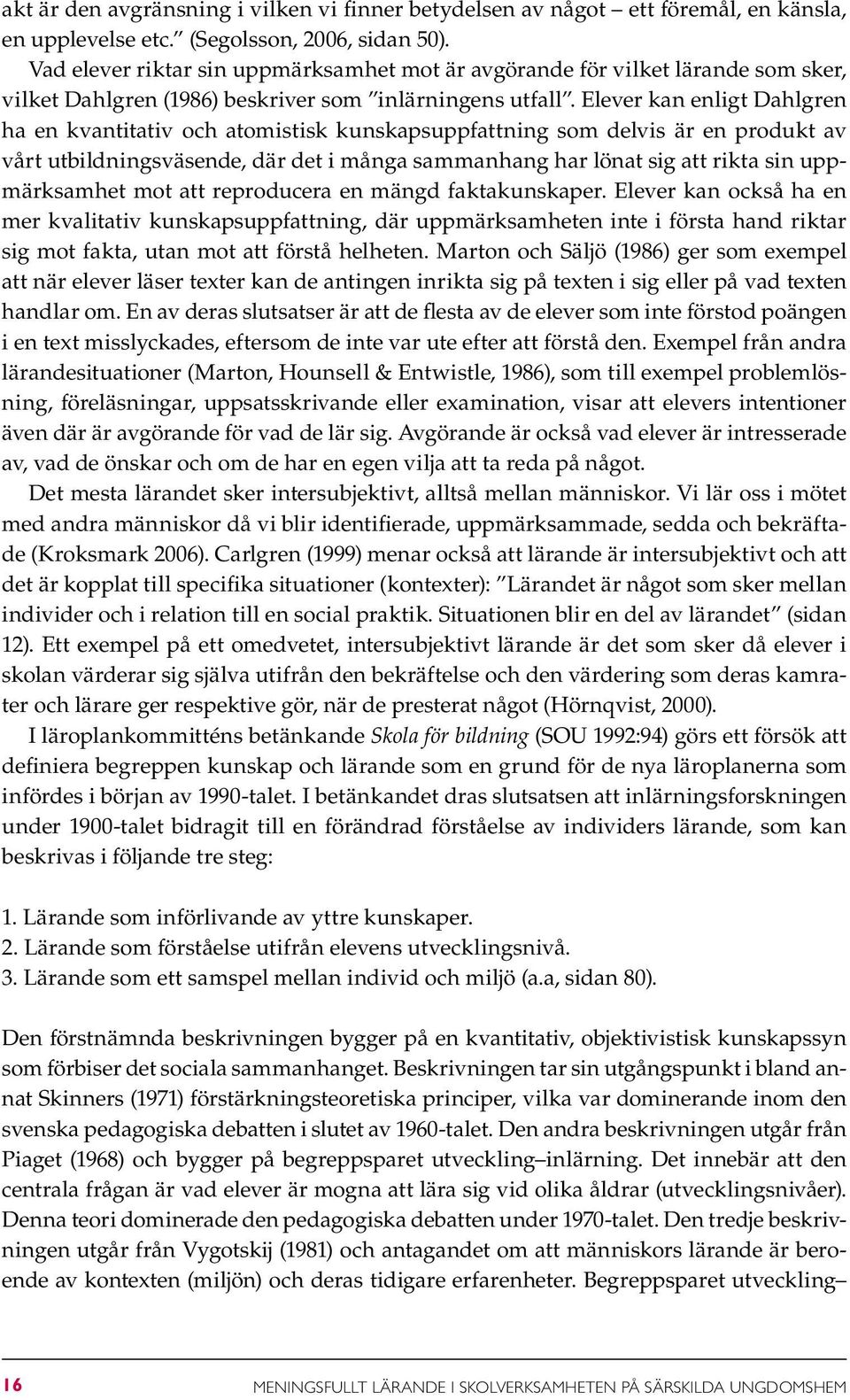 Elever kan enligt Dahlgren ha en kvantitativ och atomistisk kunskapsuppfattning som delvis är en produkt av vårt utbildningsväsende, där det i många sammanhang har lönat sig att rikta sin