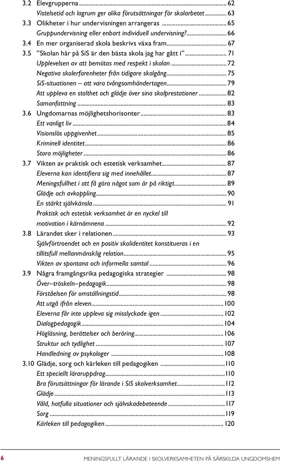 .. 71 Upplevelsen av att bemötas med respekt i skolan... 72 Negativa skolerfarenheter från tidigare skolgång... 75 SiS-situationen att vara tvångsomhändertagen.