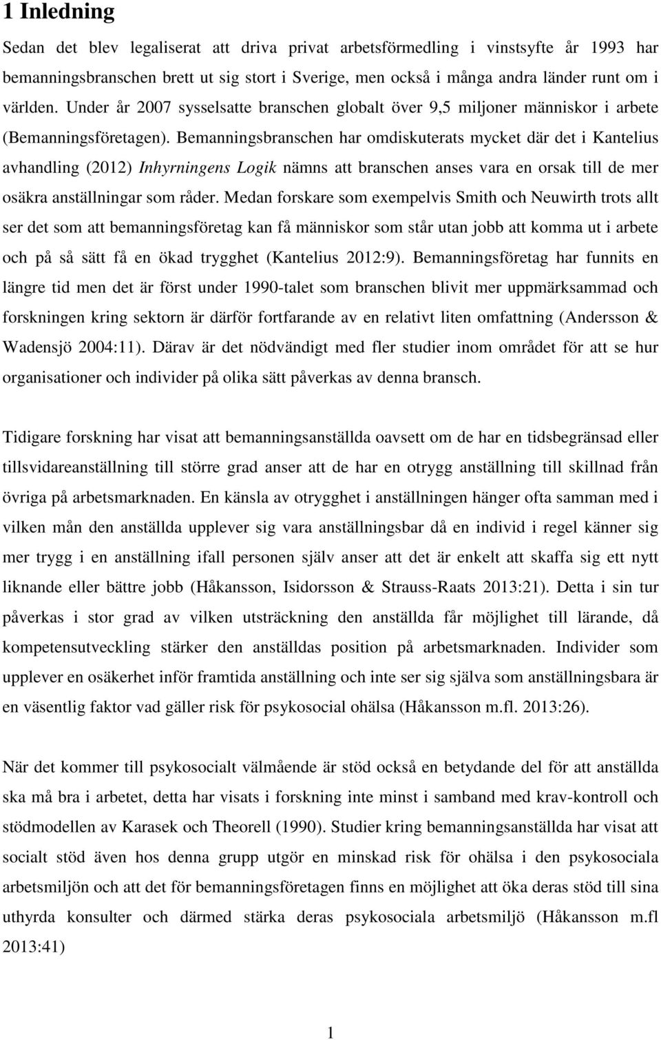 Bemanningsbranschen har omdiskuterats mycket där det i Kantelius avhandling (2012) Inhyrningens Logik nämns att branschen anses vara en orsak till de mer osäkra anställningar som råder.