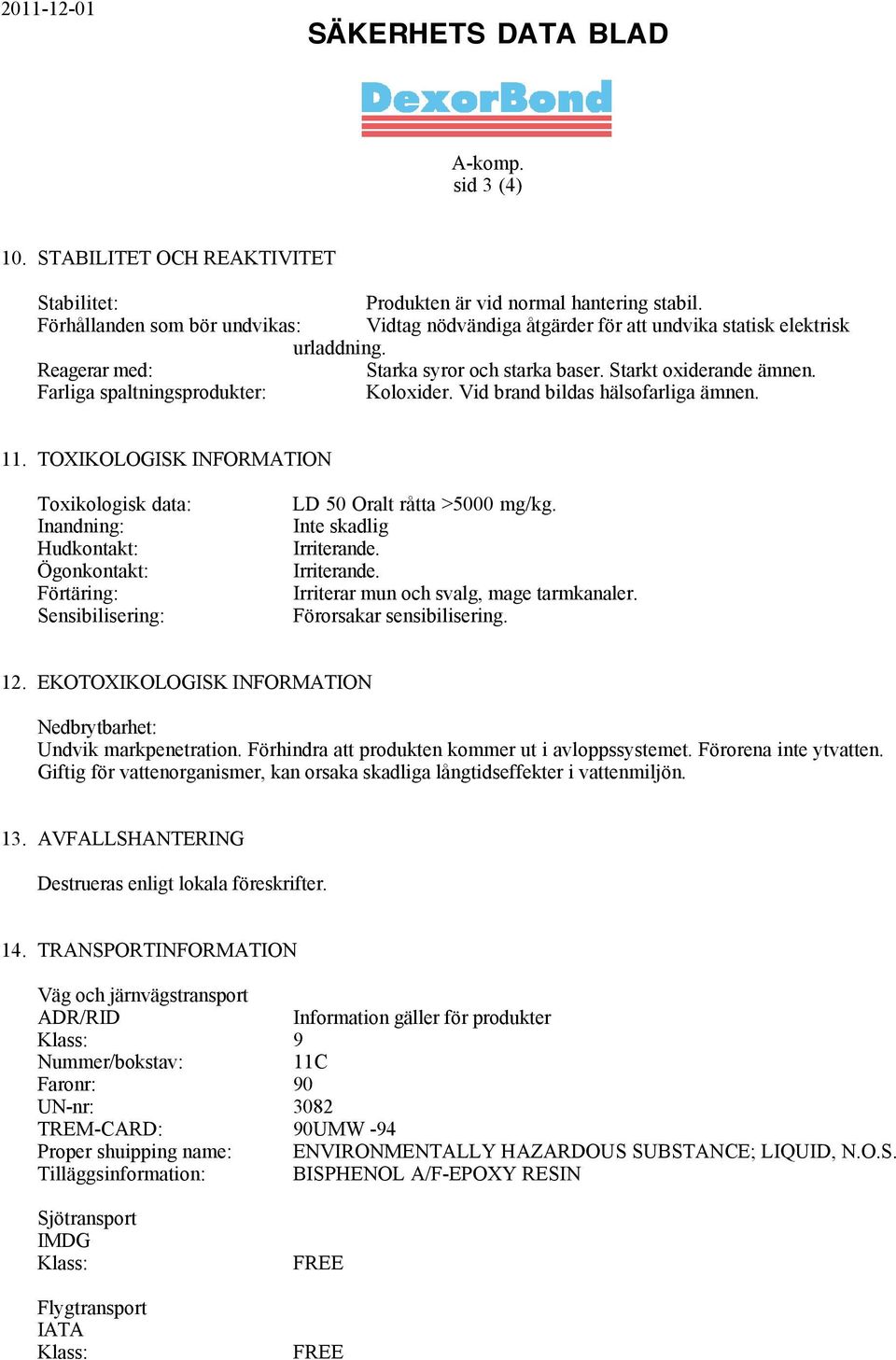 Farliga spaltningsprodukter: Koloxider. Vid brand bildas hälsofarliga ämnen. 11.