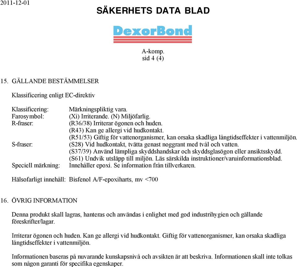 (S28) Vid hudkontakt, tvätta genast noggrant med tvål och vatten. (S37/39) Använd lämpliga skyddshandskar och skyddsglasögon eller ansiktsskydd. (S61) Undvik utsläpp till miljön.