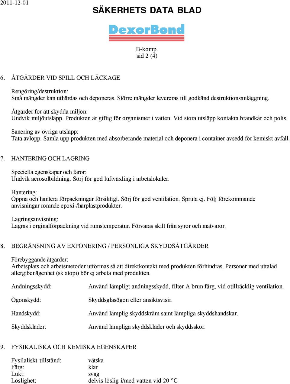 Samla upp produkten med absorberande material och deponera i container avsedd för kemiskt avfall. 7. HANTERING OCH LAGRING Speciella egenskaper och faror: Undvik aerosolbildning.