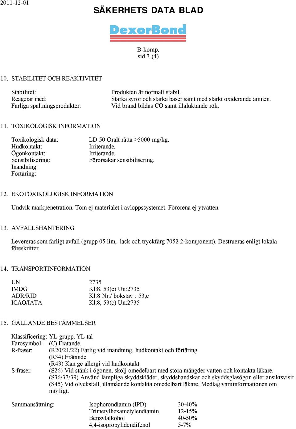 Irriterande. Förorsakar sensibilisering. 12. EKOTOXIKOLOGISK INFORMATION Undvik markpenetration. Töm ej materialet i avloppssystemet. Förorena ej ytvatten. 13.