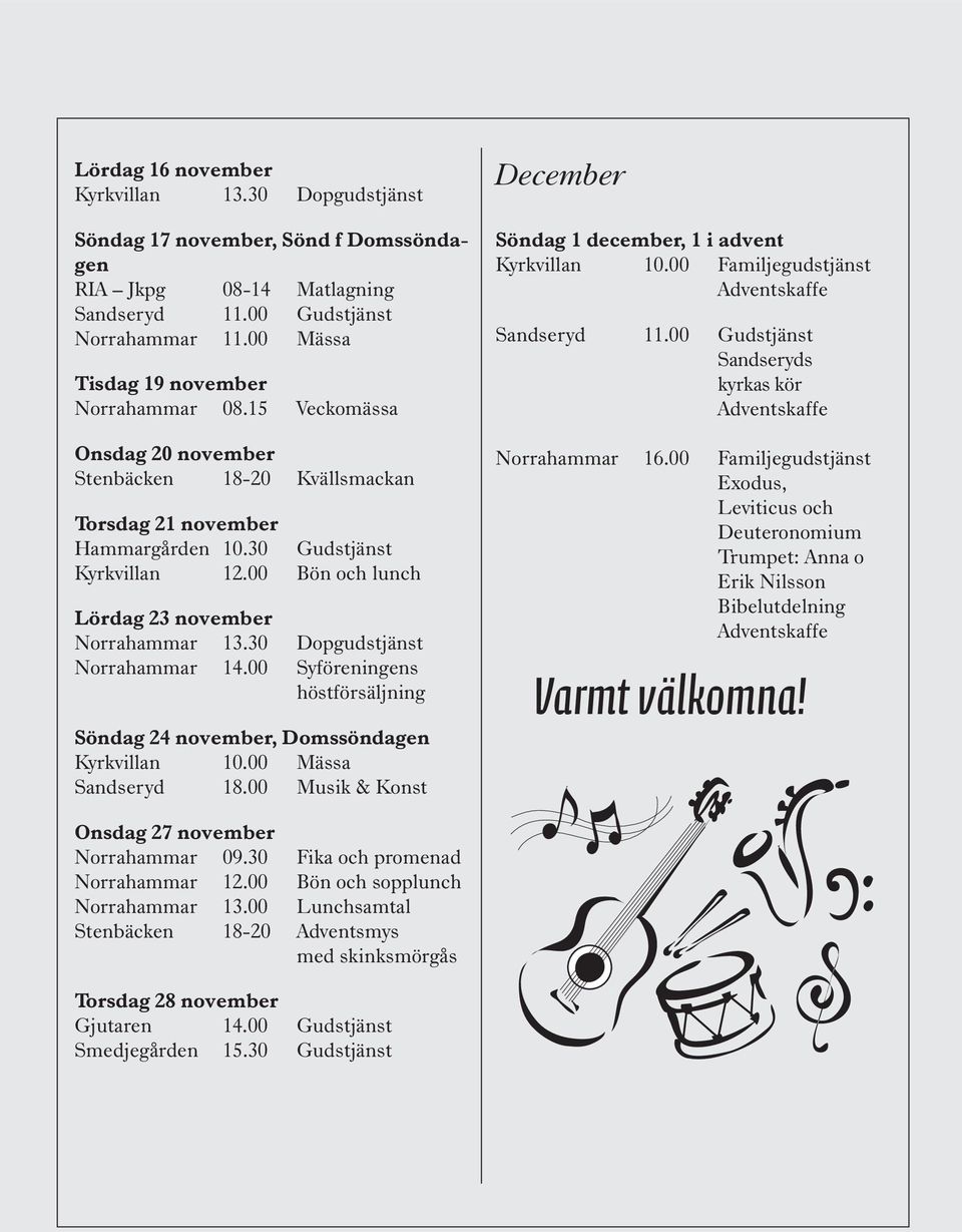 00 Bön och lunch Lördag 23 november Norrahammar 13.30 Dopgudstjänst Norrahammar 14.00 Syföreningens höstförsäljning Söndag 24 november, Domssöndagen Kyrkvillan 10.00 Mässa Sandseryd 18.