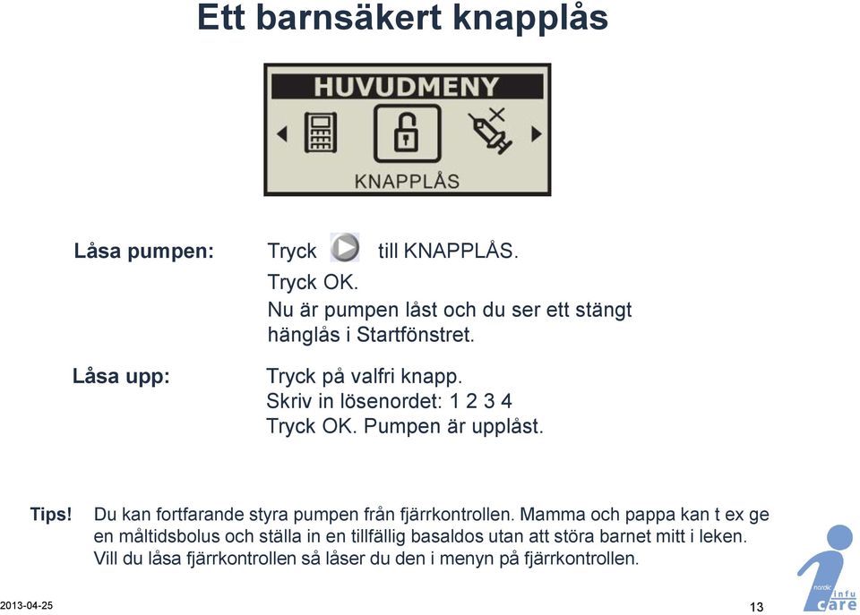 Skriv in lösenordet: 1 2 3 4 Tryck OK. Pumpen är upplåst. Tips! Du kan fortfarande styra pumpen från fjärrkontrollen.