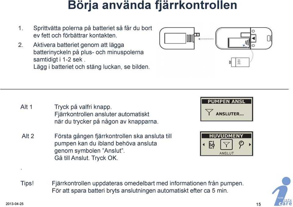 Tryck på valfri knapp. Fjärrkontrollen ansluter automatiskt när du trycker på någon av knapparna.