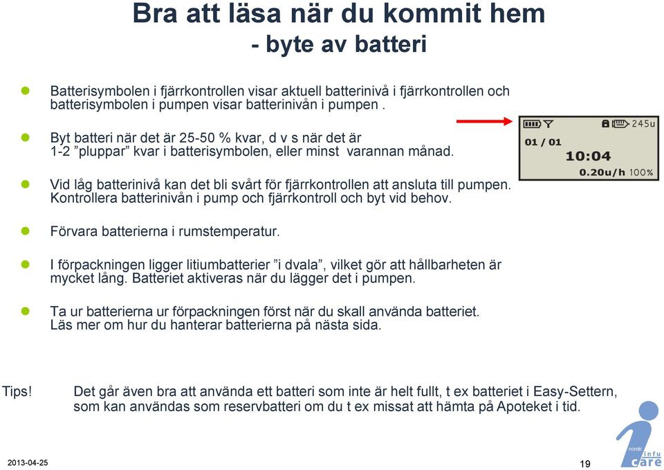 Kontrollera batterinivån i pump och fjärrkontroll och byt vid behov. Förvara batterierna i rumstemperatur. I förpackningen ligger litiumbatterier i dvala, vilket gör att hållbarheten är mycket lång.