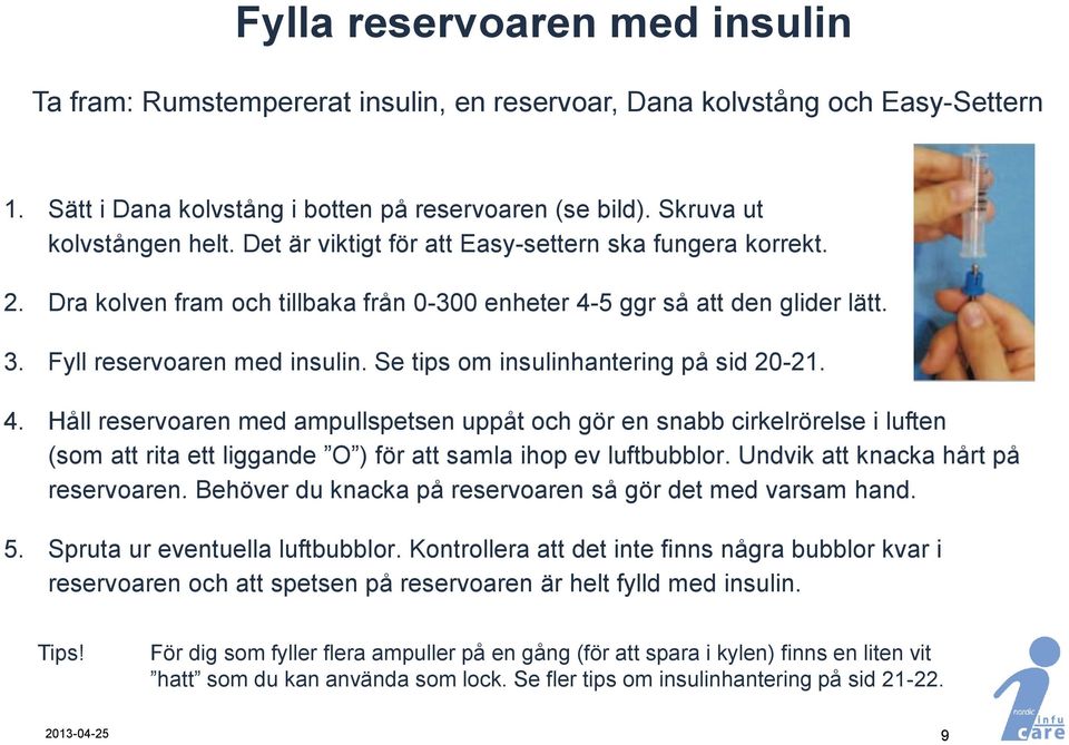 Se tips om insulinhantering på sid 20-21. 4. Håll reservoaren med ampullspetsen uppåt och gör en snabb cirkelrörelse i luften (som att rita ett liggande O ) för att samla ihop ev luftbubblor.