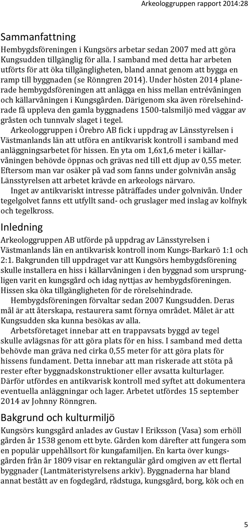 Under hösten 2014 planerade hembygdsföreningen att anlägga en hiss mellan entrévåningen och källarvåningen i Kungsgården.