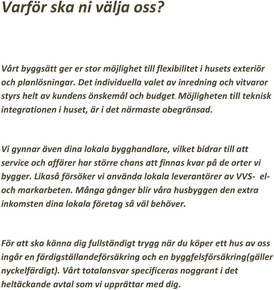 Vi gynnar även dina lokala bygghandlare, vilket bidrar till att service och affärer har större chans att finnas kvar på de orter vi bygger.