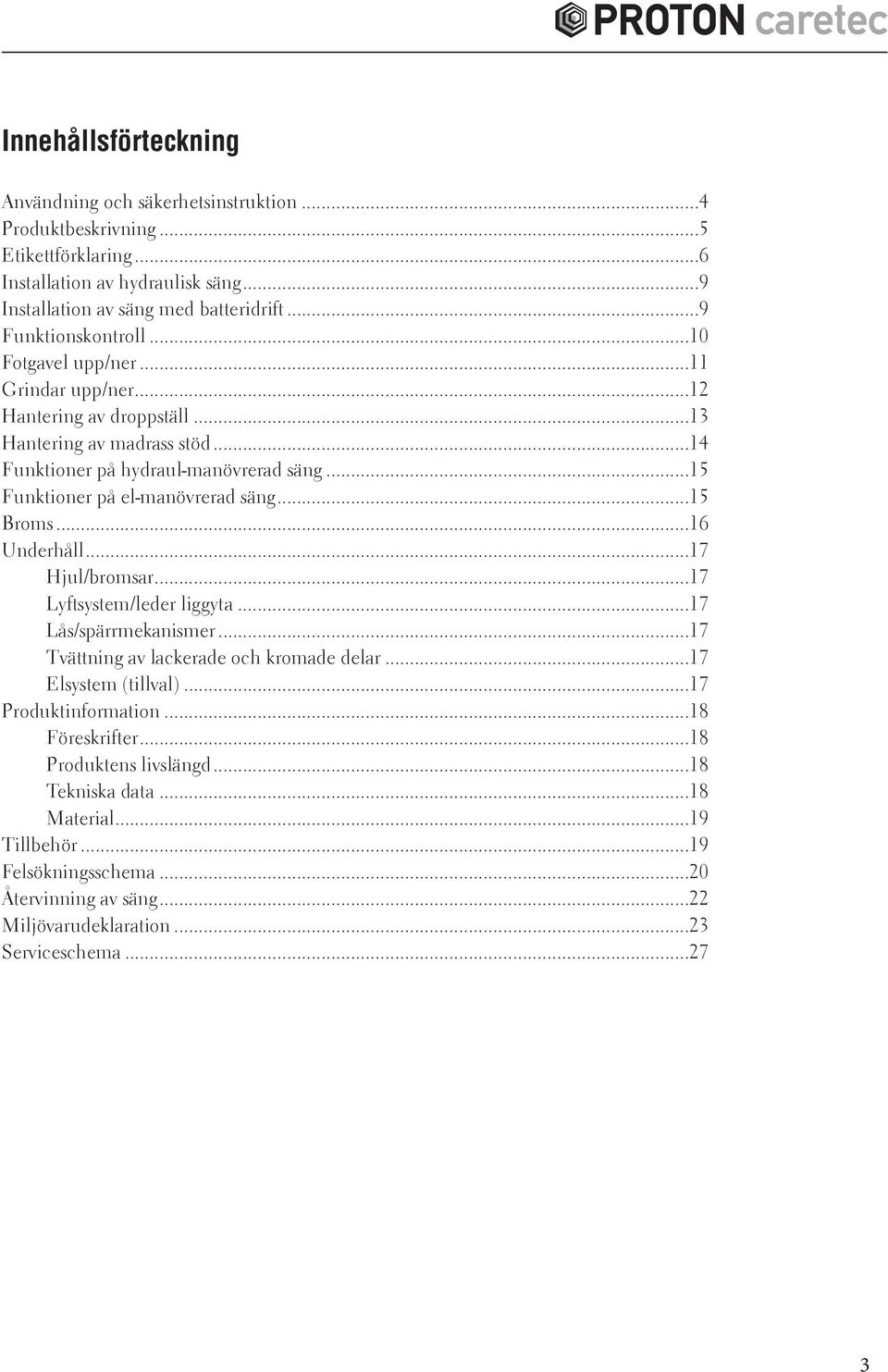 ..15 Funktioner på el-manövrerad säng...15 Broms...16 Underhåll...17 Hjul/bromsar...17 Lyftsystem/leder liggyta...17 Lås/spärrmekanismer...17 Tvättning av lackerade och kromade delar.